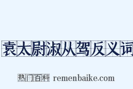 袁太尉淑从驾反义词是什么意思的图片